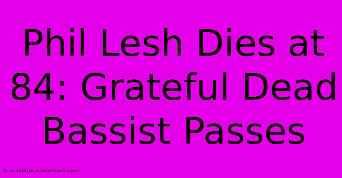 Phil Lesh Dies At 84: Grateful Dead Bassist Passes