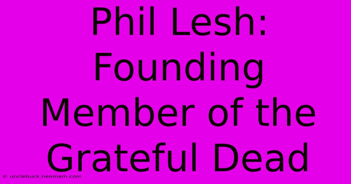 Phil Lesh: Founding Member Of The Grateful Dead