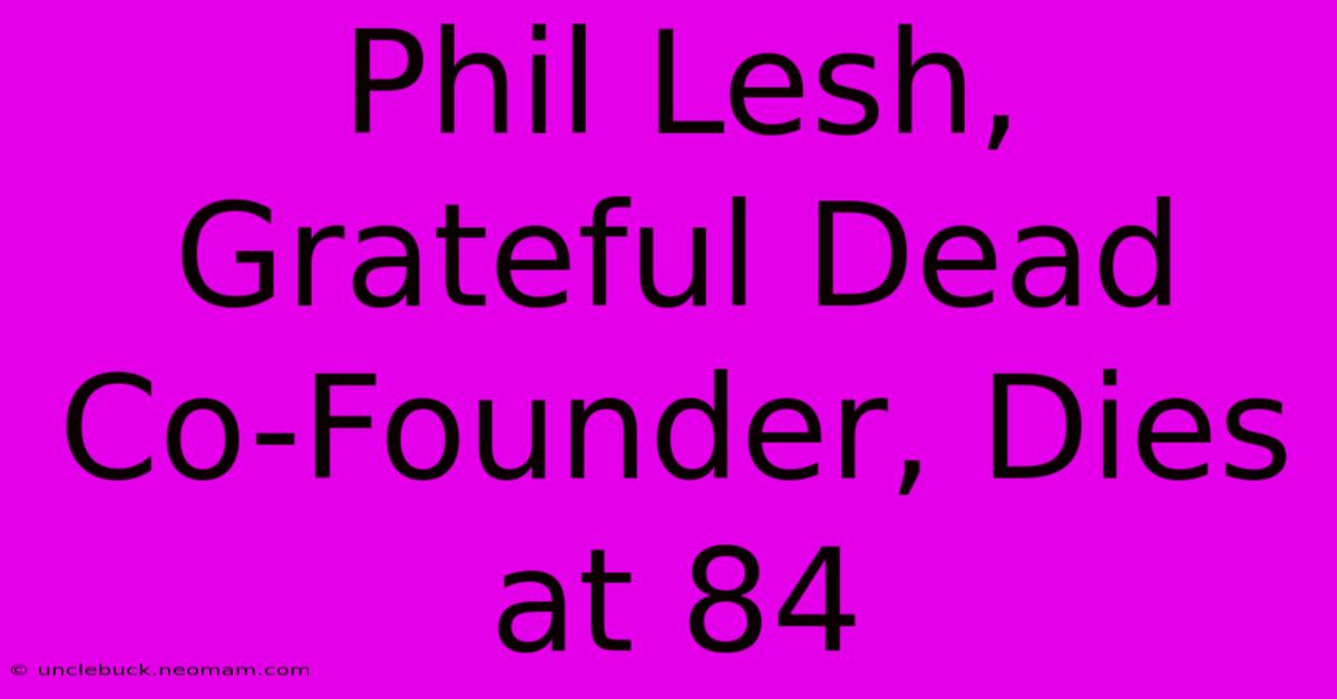 Phil Lesh, Grateful Dead Co-Founder, Dies At 84