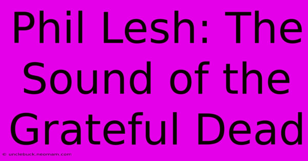 Phil Lesh: The Sound Of The Grateful Dead