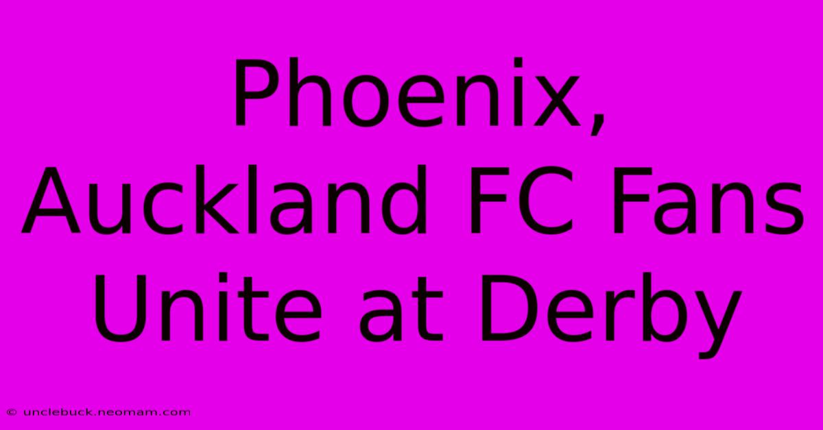 Phoenix, Auckland FC Fans Unite At Derby