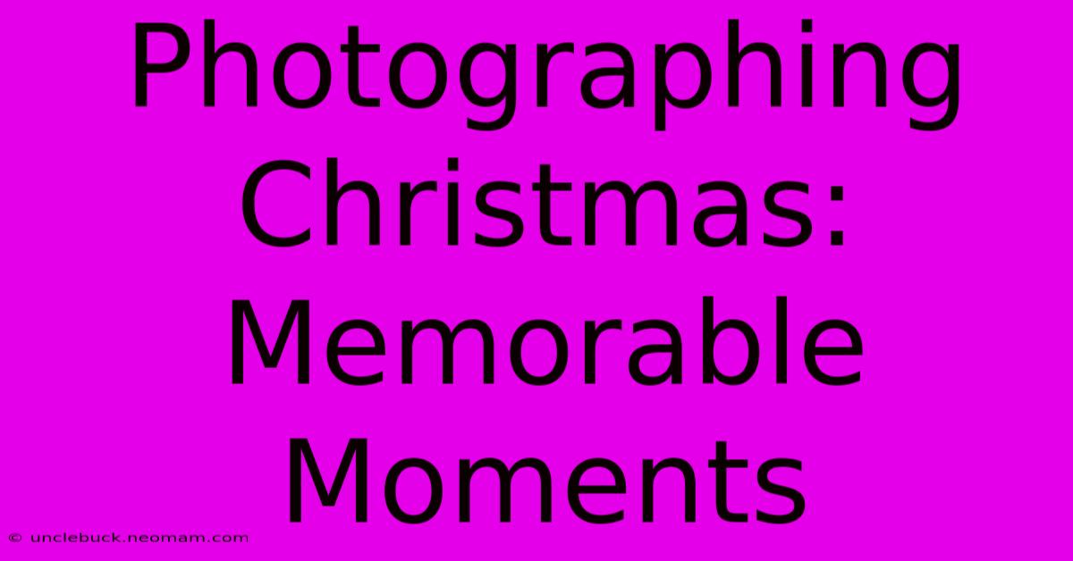 Photographing Christmas: Memorable Moments