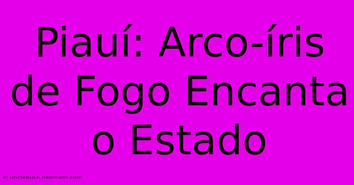 Piauí: Arco-íris De Fogo Encanta O Estado