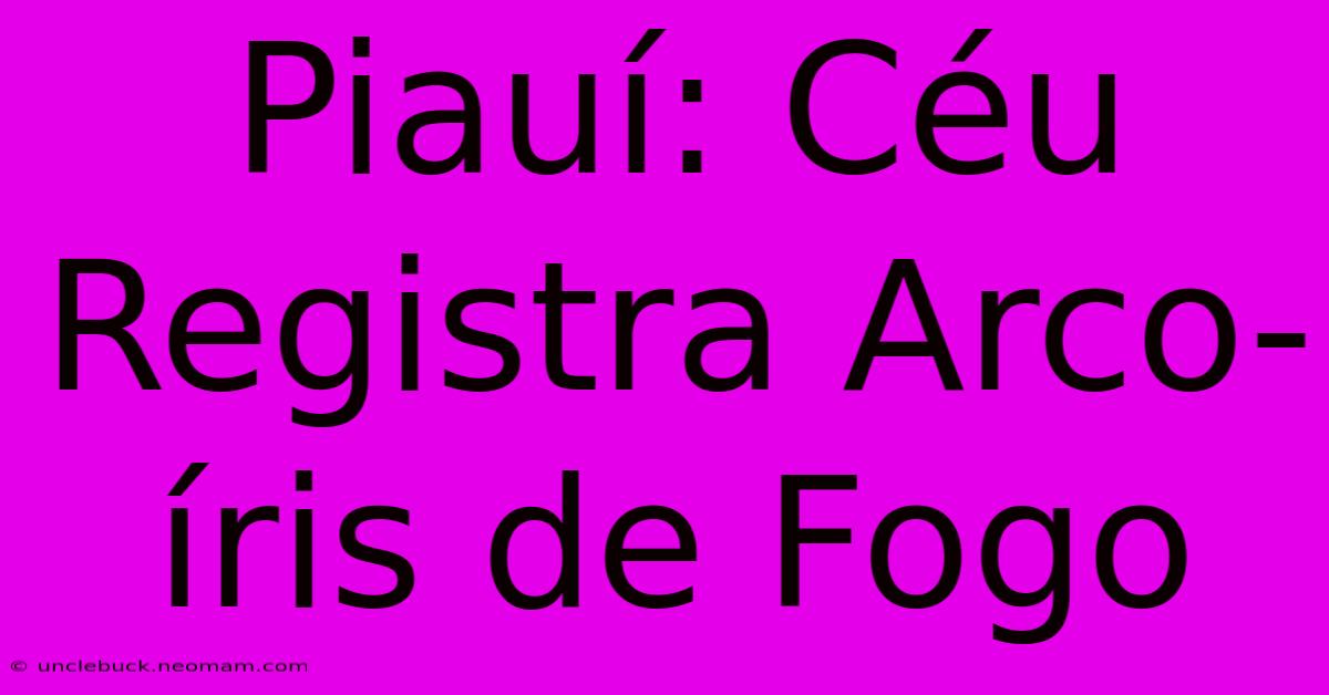 Piauí: Céu Registra Arco-íris De Fogo 