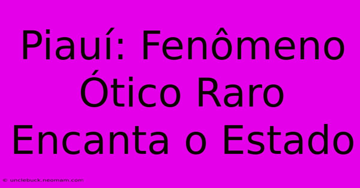 Piauí: Fenômeno Ótico Raro Encanta O Estado 