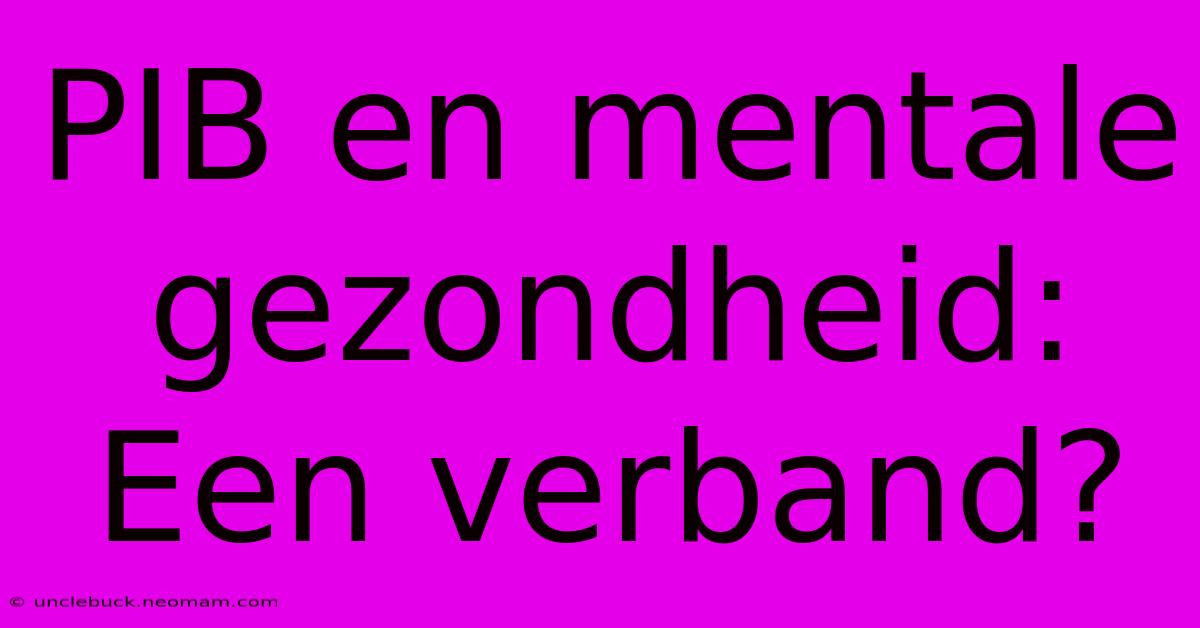 PIB En Mentale Gezondheid: Een Verband?