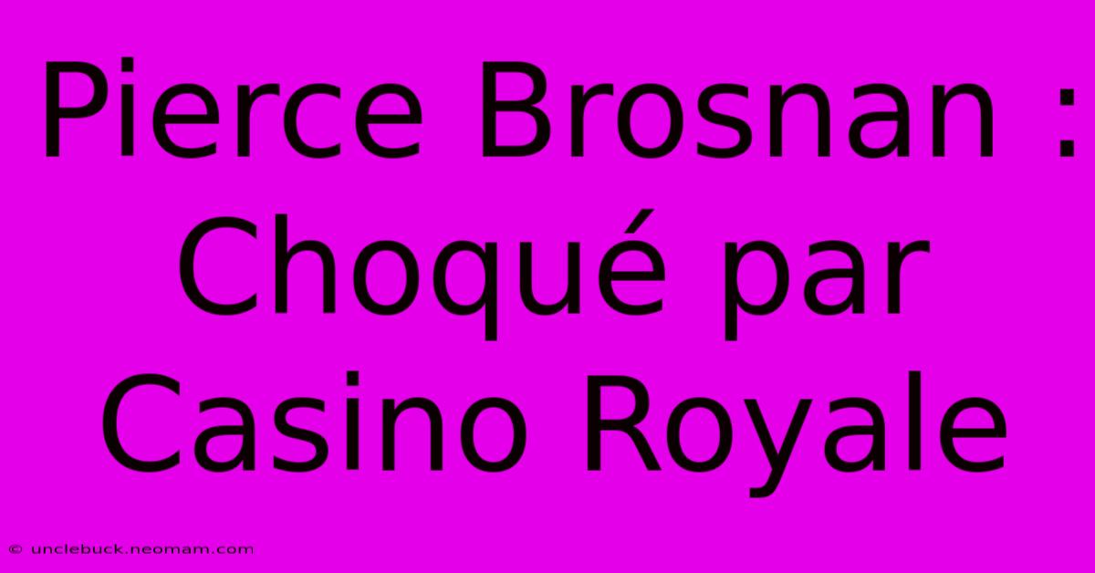 Pierce Brosnan : Choqué Par Casino Royale