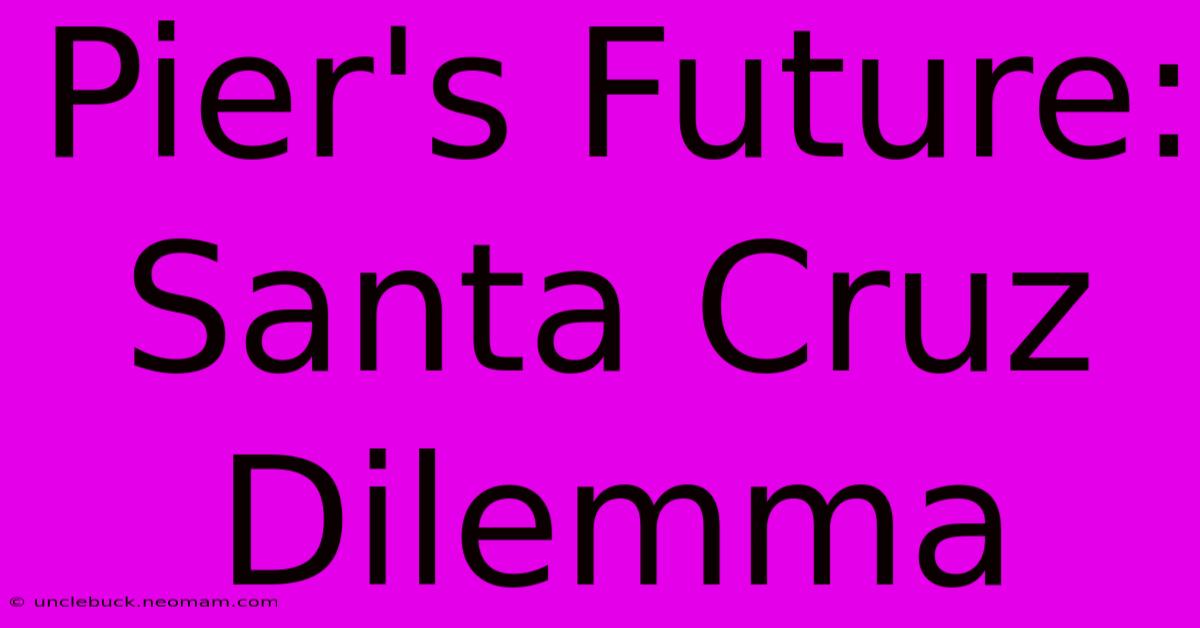 Pier's Future: Santa Cruz Dilemma