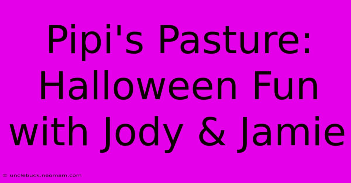 Pipi's Pasture: Halloween Fun With Jody & Jamie