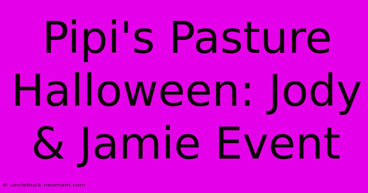 Pipi's Pasture Halloween: Jody & Jamie Event