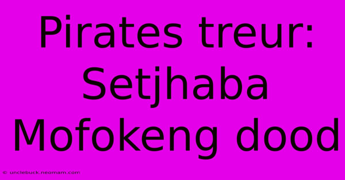 Pirates Treur: Setjhaba Mofokeng Dood