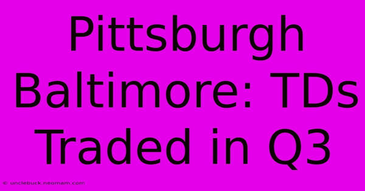 Pittsburgh Baltimore: TDs Traded In Q3