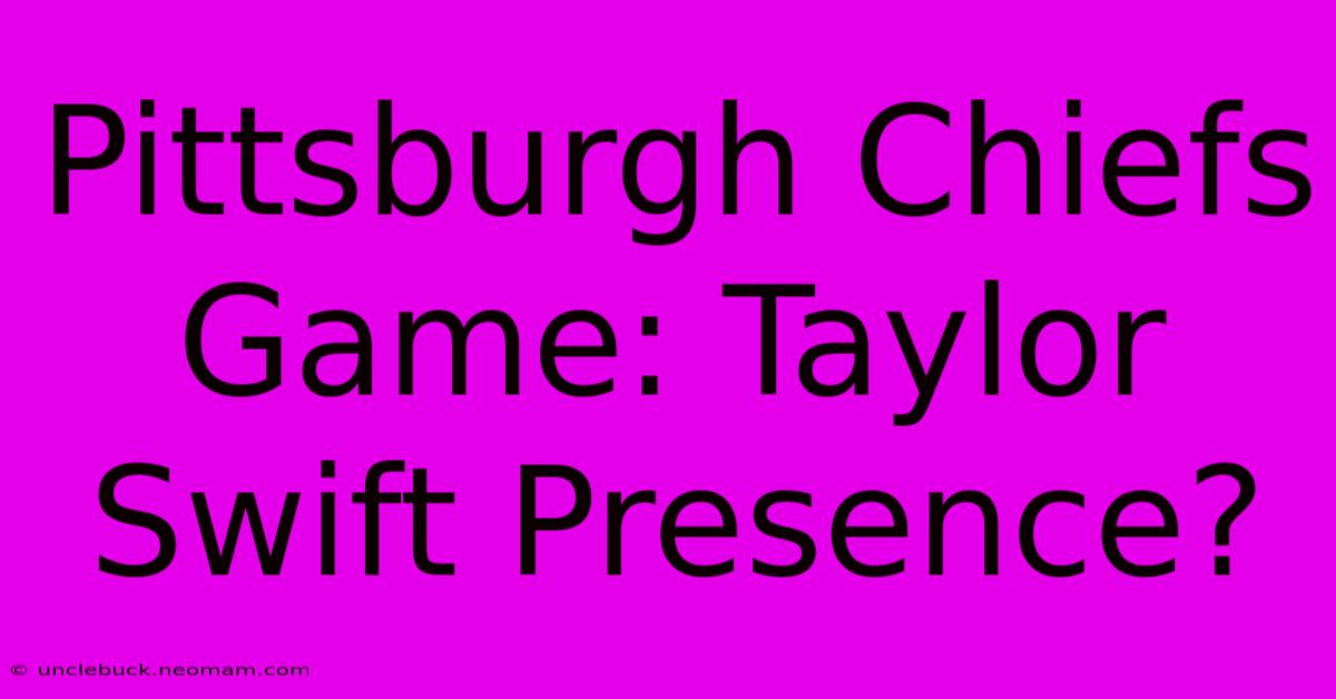 Pittsburgh Chiefs Game: Taylor Swift Presence?