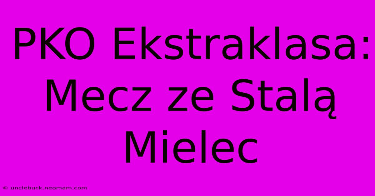 PKO Ekstraklasa: Mecz Ze Stalą Mielec