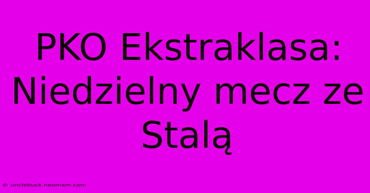 PKO Ekstraklasa: Niedzielny Mecz Ze Stalą