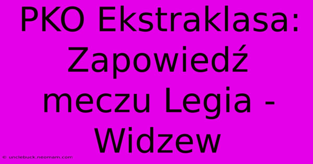 PKO Ekstraklasa: Zapowiedź Meczu Legia - Widzew 