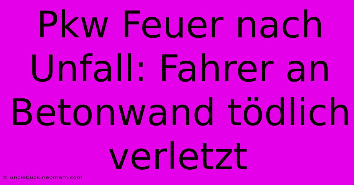 Pkw Feuer Nach Unfall: Fahrer An Betonwand Tödlich Verletzt