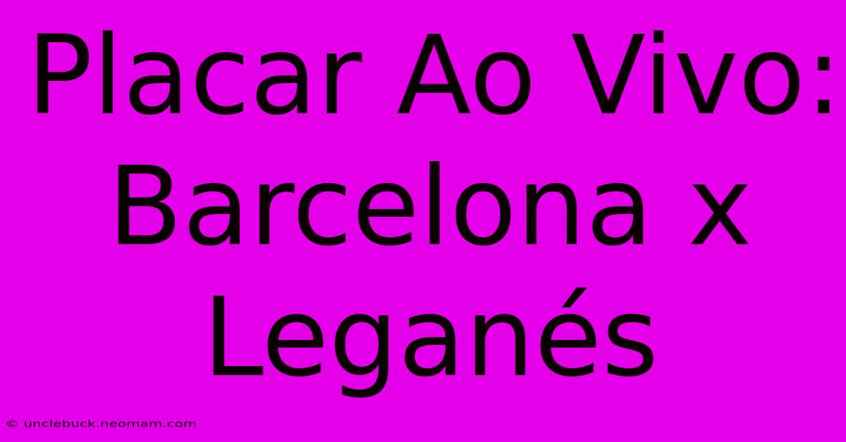 Placar Ao Vivo: Barcelona X Leganés