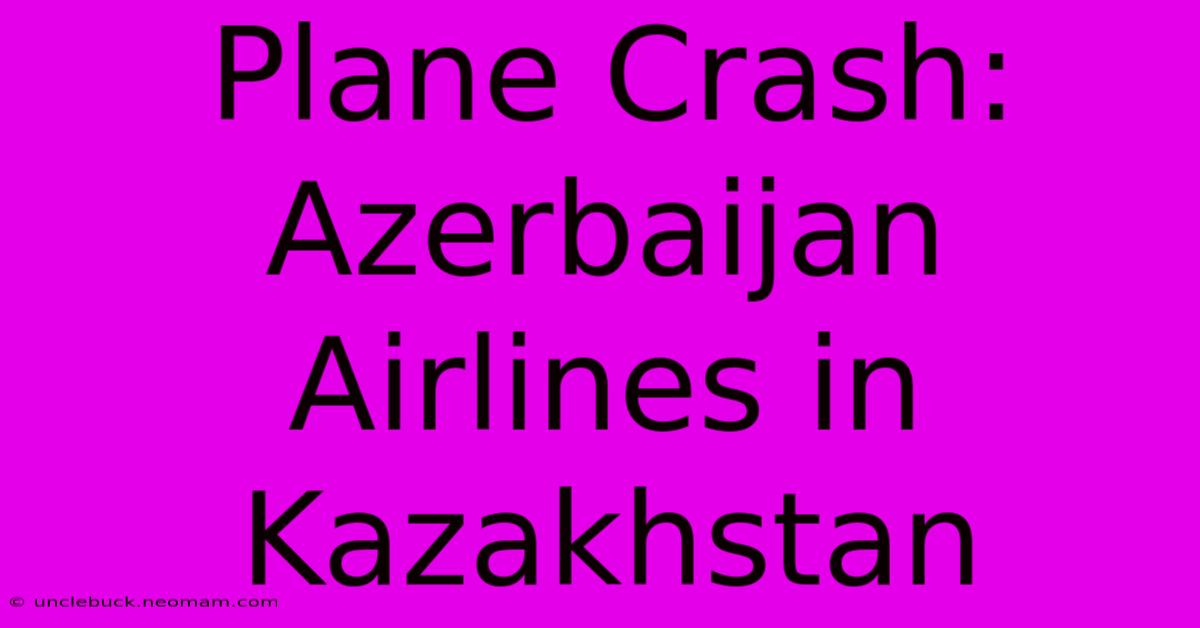 Plane Crash: Azerbaijan Airlines In Kazakhstan