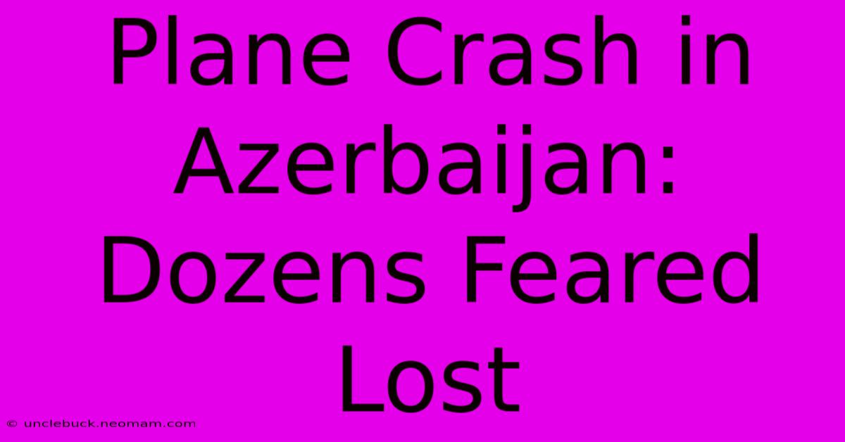 Plane Crash In Azerbaijan: Dozens Feared Lost