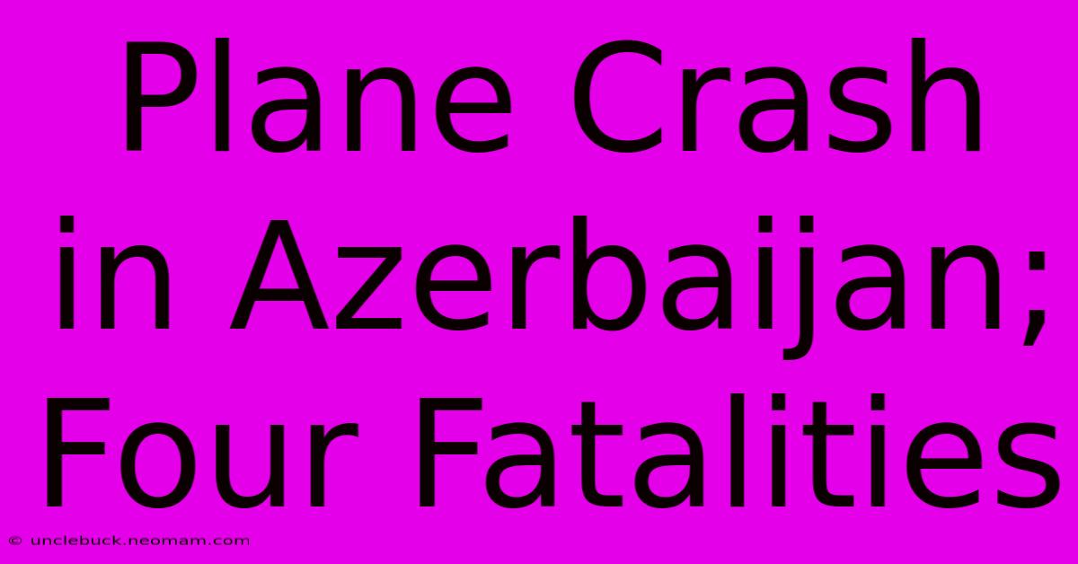 Plane Crash In Azerbaijan; Four Fatalities