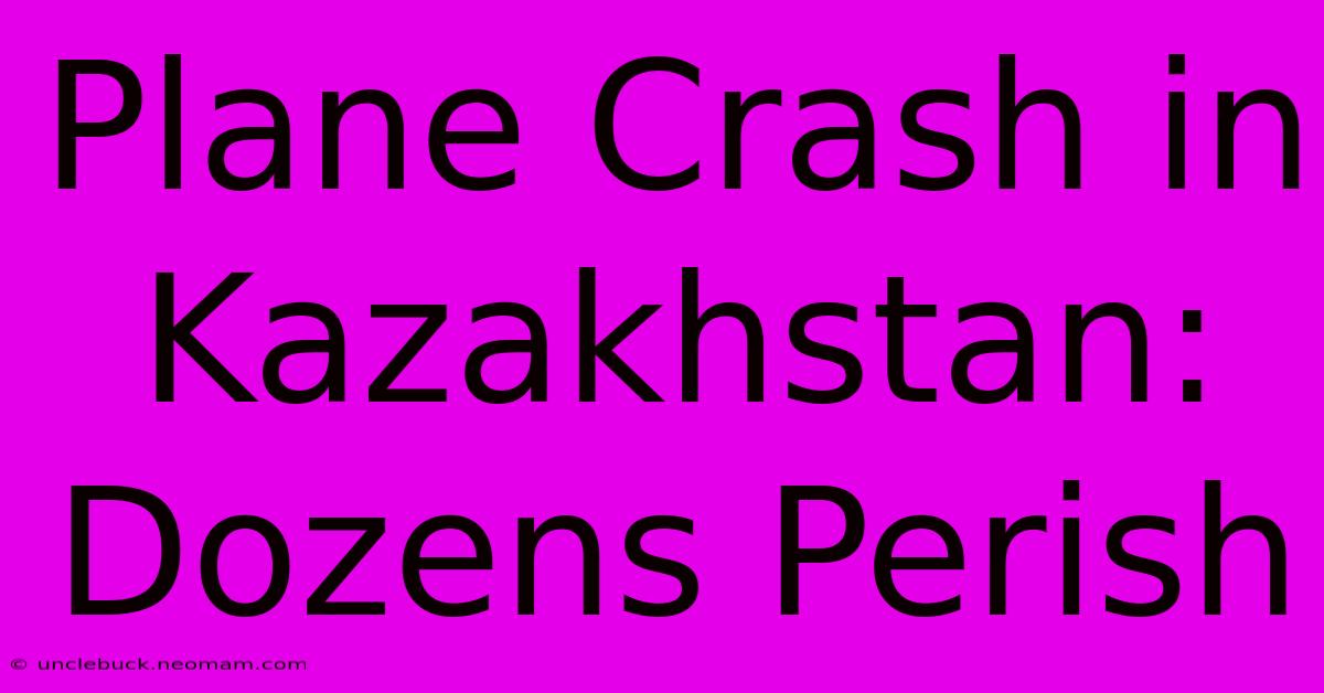 Plane Crash In Kazakhstan: Dozens Perish