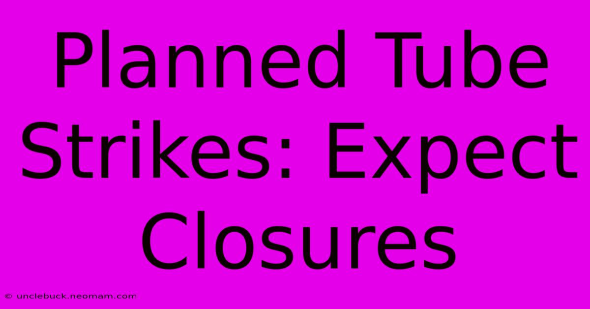 Planned Tube Strikes: Expect Closures