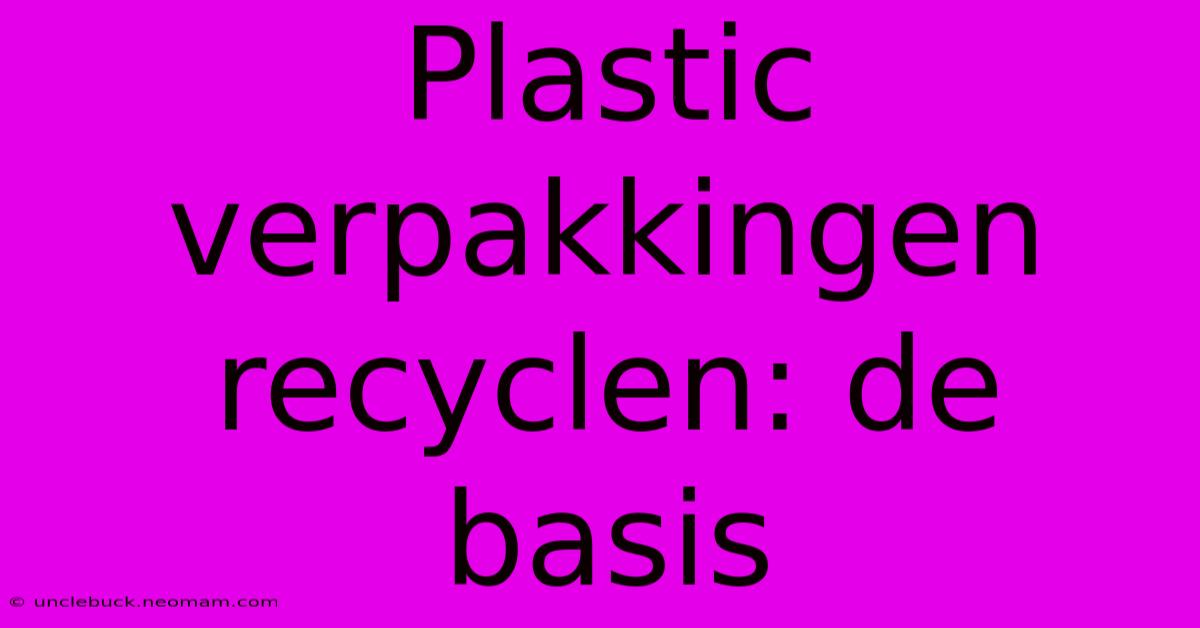 Plastic Verpakkingen Recyclen: De Basis