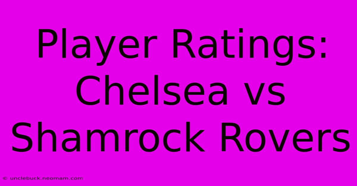 Player Ratings: Chelsea Vs Shamrock Rovers