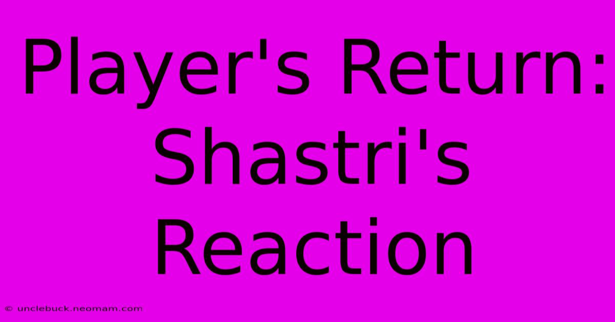 Player's Return: Shastri's Reaction