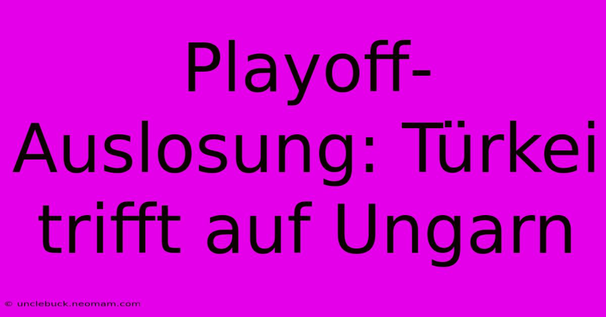 Playoff-Auslosung: Türkei Trifft Auf Ungarn