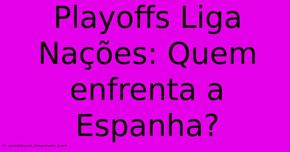 Playoffs Liga Nações: Quem Enfrenta A Espanha?