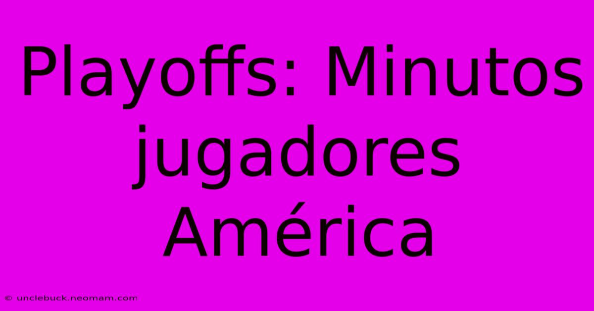 Playoffs: Minutos Jugadores América