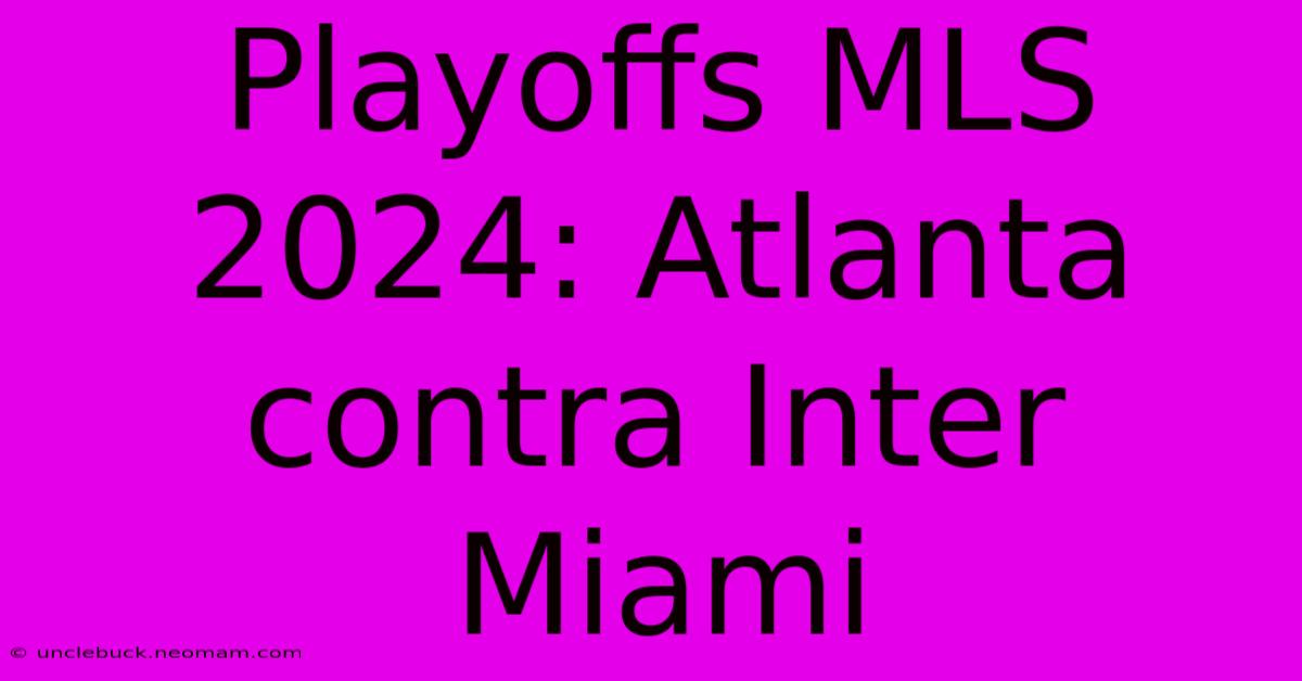 Playoffs MLS 2024: Atlanta Contra Inter Miami