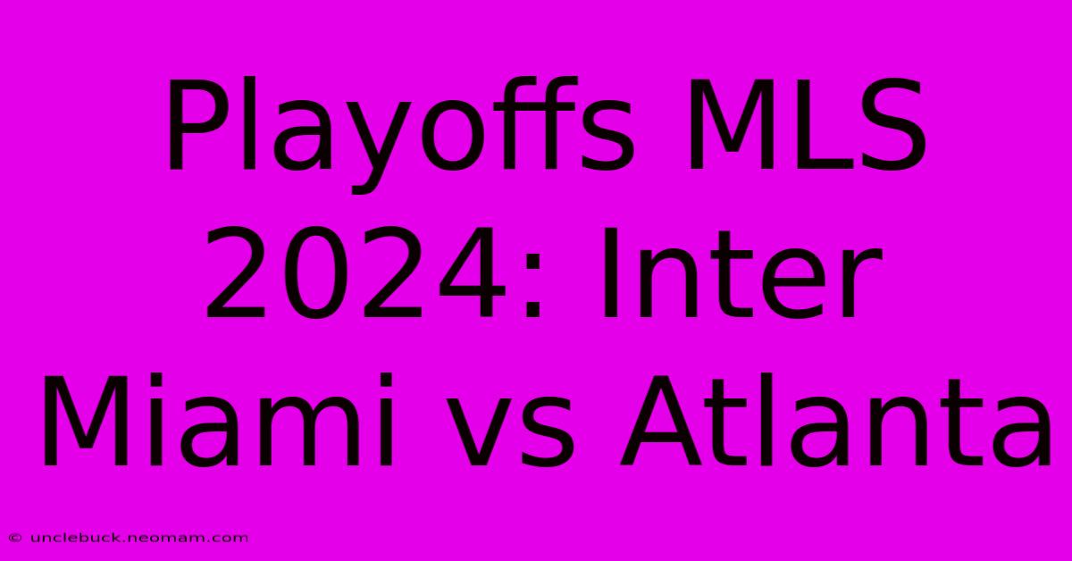 Playoffs MLS 2024: Inter Miami Vs Atlanta 