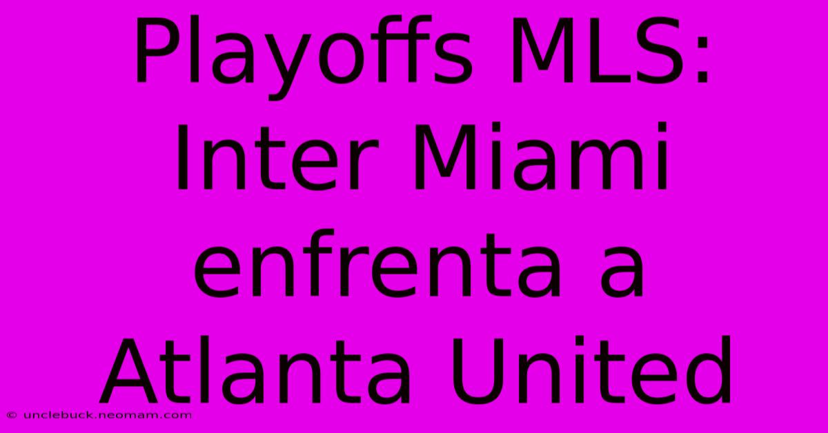 Playoffs MLS: Inter Miami Enfrenta A Atlanta United 