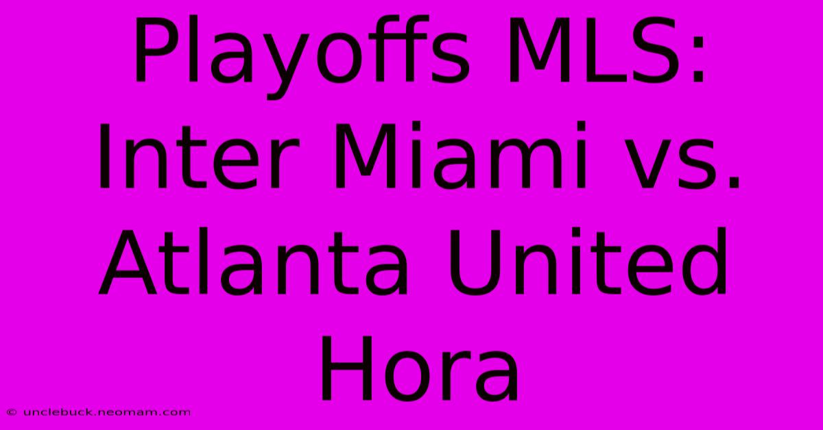 Playoffs MLS: Inter Miami Vs. Atlanta United Hora