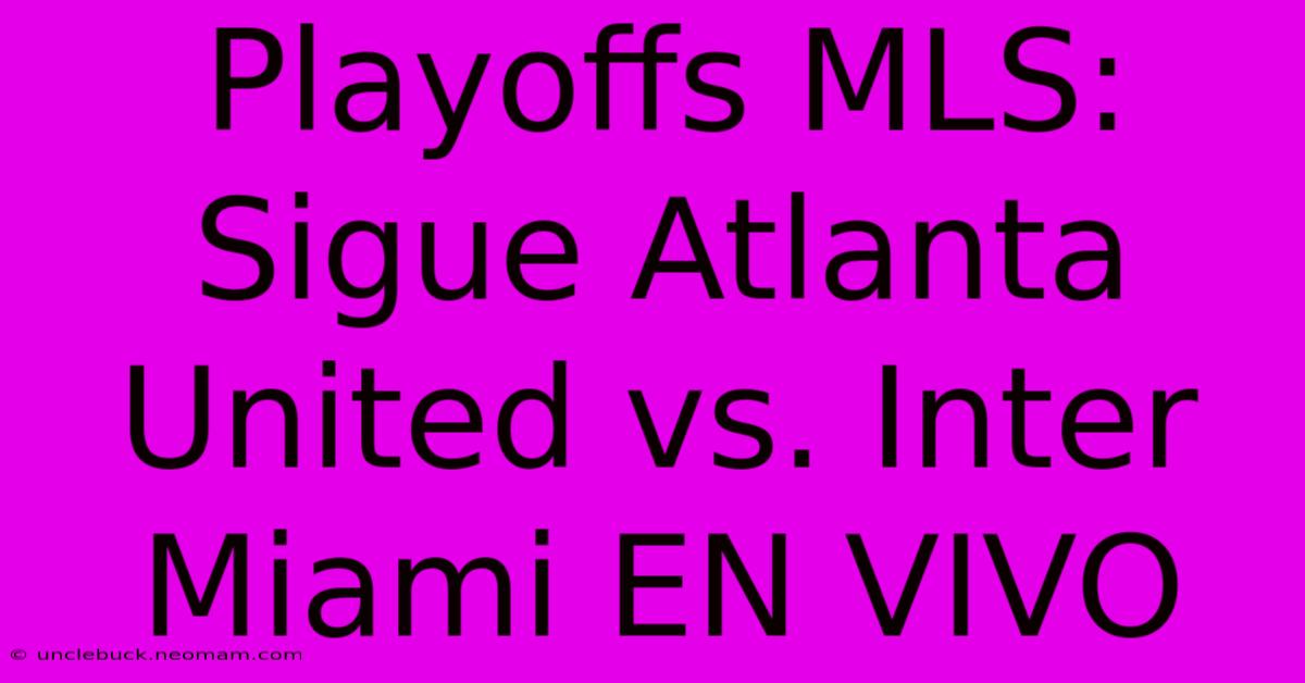 Playoffs MLS: Sigue Atlanta United Vs. Inter Miami EN VIVO