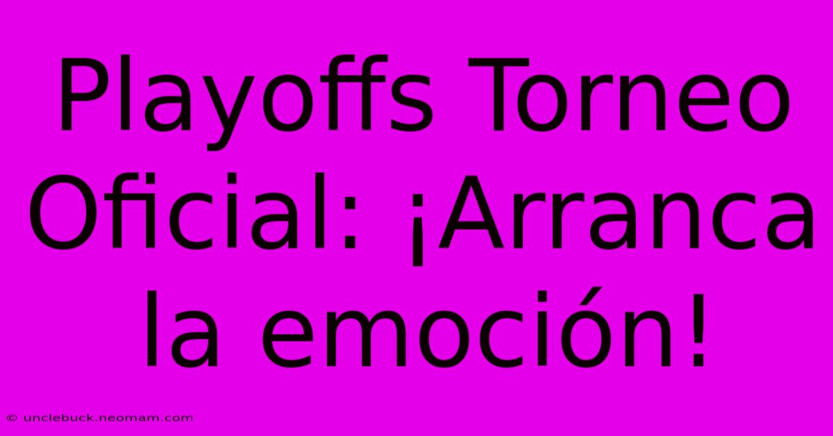 Playoffs Torneo Oficial: ¡Arranca La Emoción!