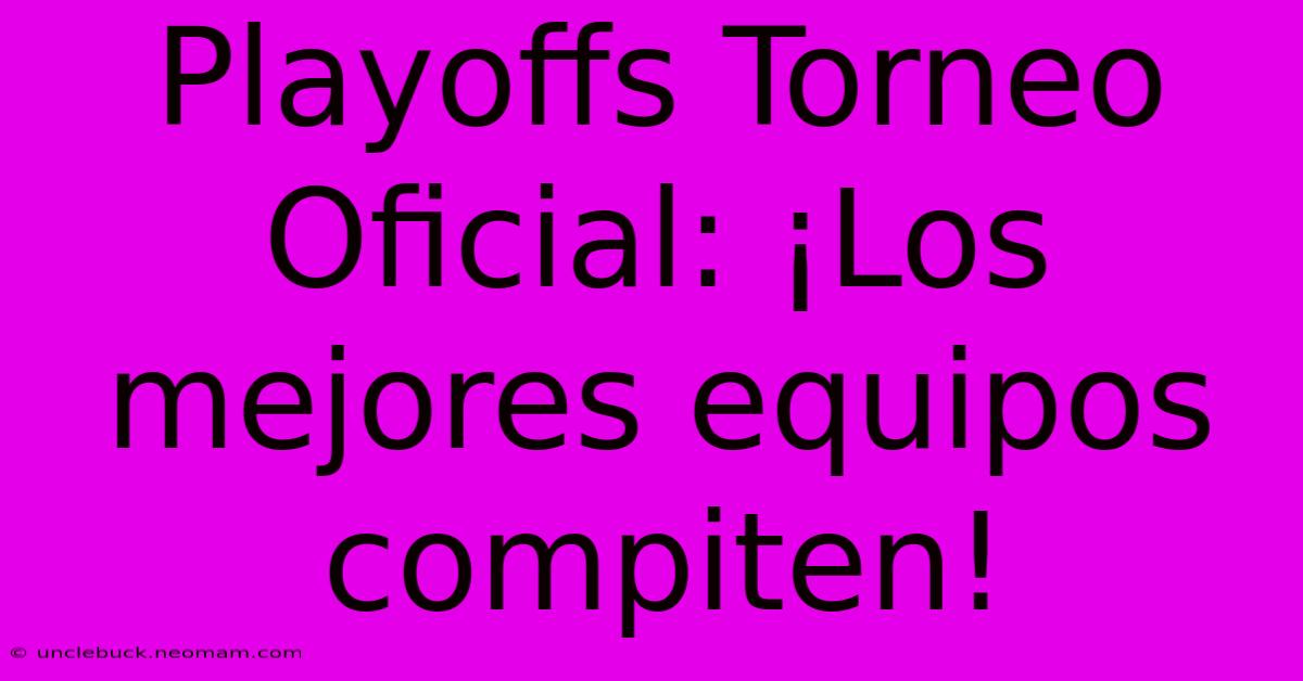 Playoffs Torneo Oficial: ¡Los Mejores Equipos Compiten!