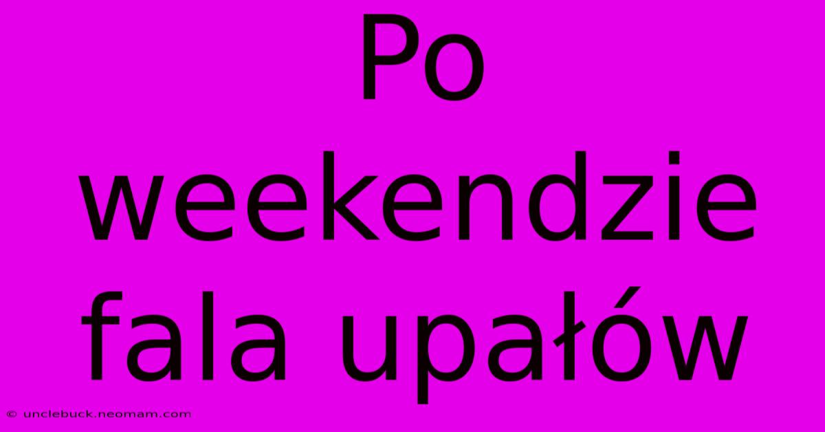 Po Weekendzie Fala Upałów