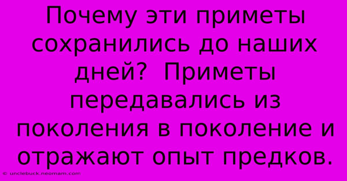 Почему Эти Приметы Сохранились До Наших Дней?  Приметы Передавались Из Поколения В Поколение И Отражают Опыт Предков.