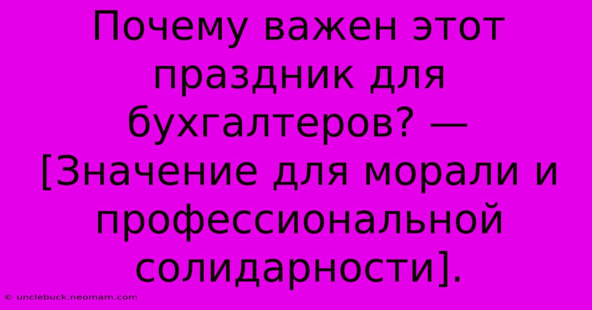 Почему Важен Этот Праздник Для Бухгалтеров? — [Значение Для Морали И Профессиональной Солидарности].