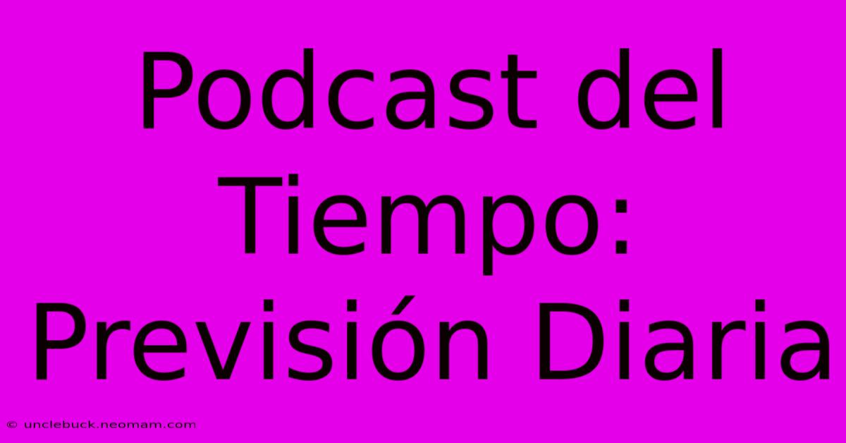 Podcast Del Tiempo: Previsión Diaria