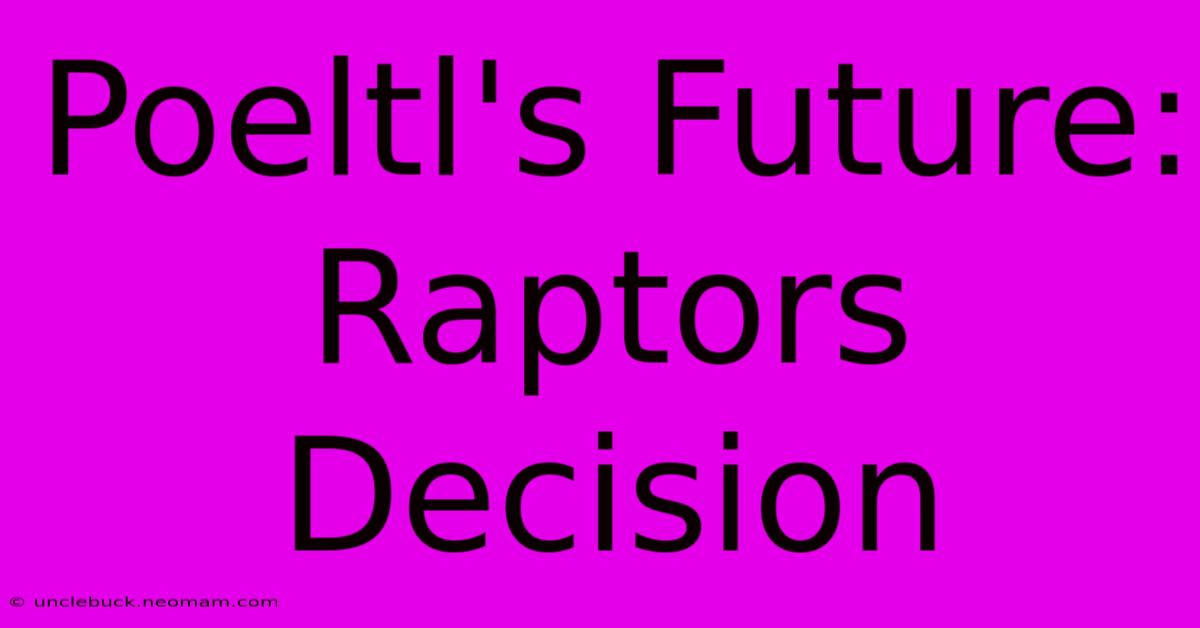 Poeltl's Future: Raptors Decision