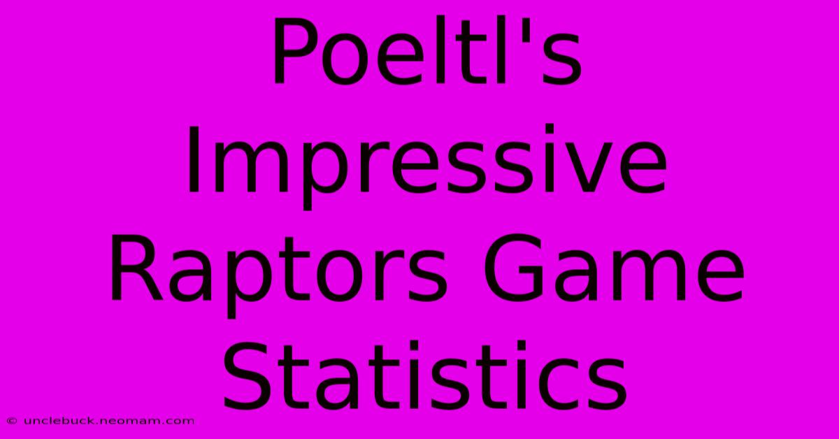 Poeltl's Impressive Raptors Game Statistics