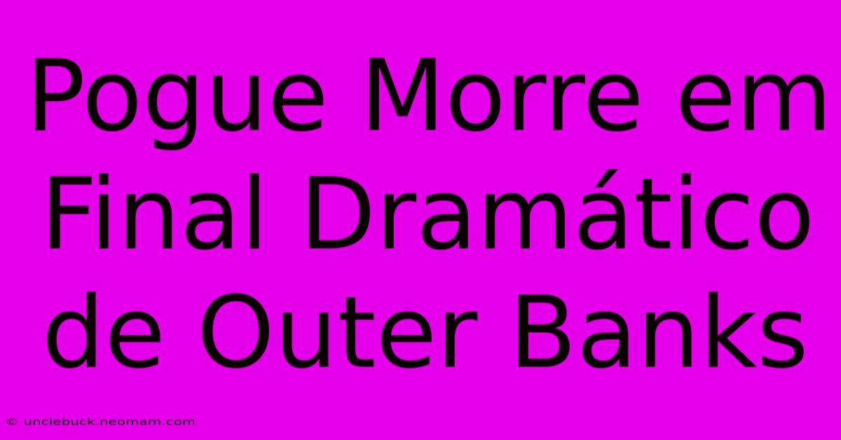 Pogue Morre Em Final Dramático De Outer Banks