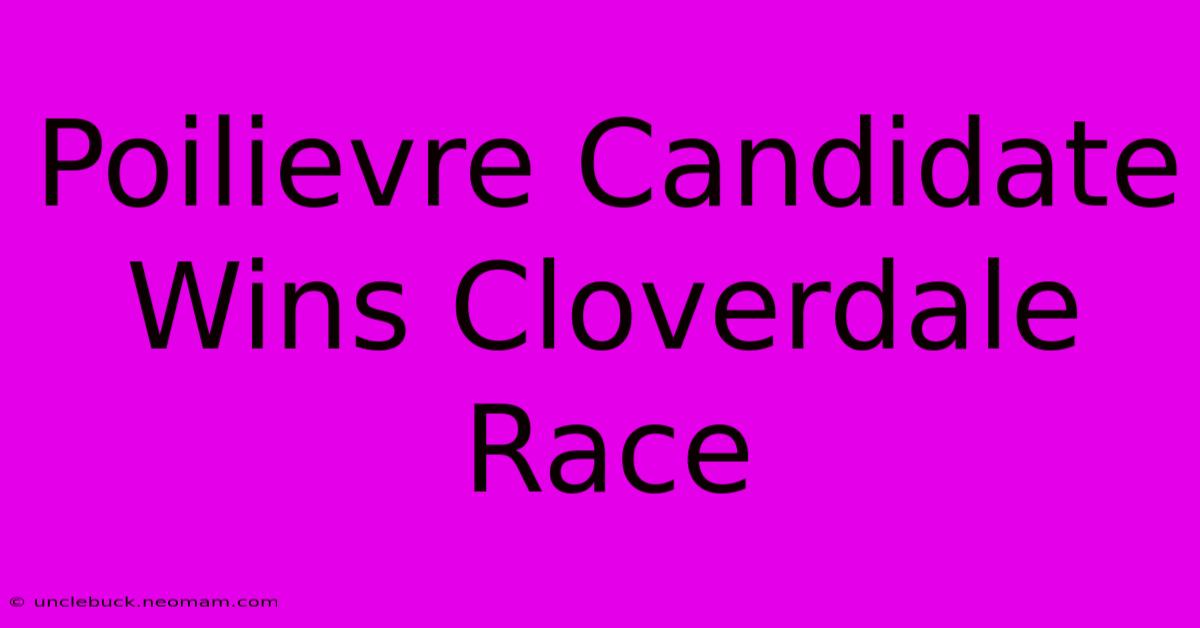 Poilievre Candidate Wins Cloverdale Race