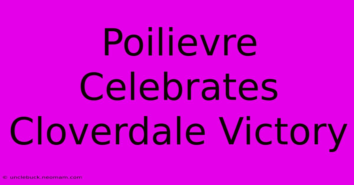 Poilievre Celebrates Cloverdale Victory