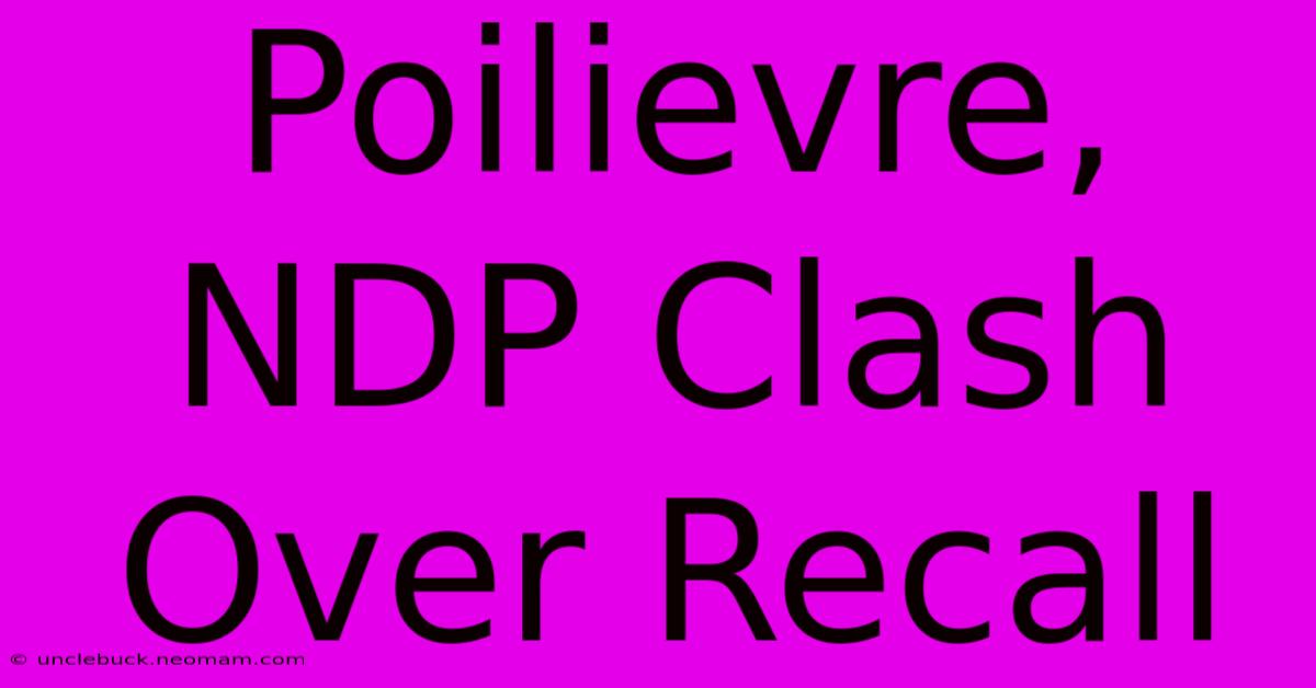 Poilievre, NDP Clash Over Recall